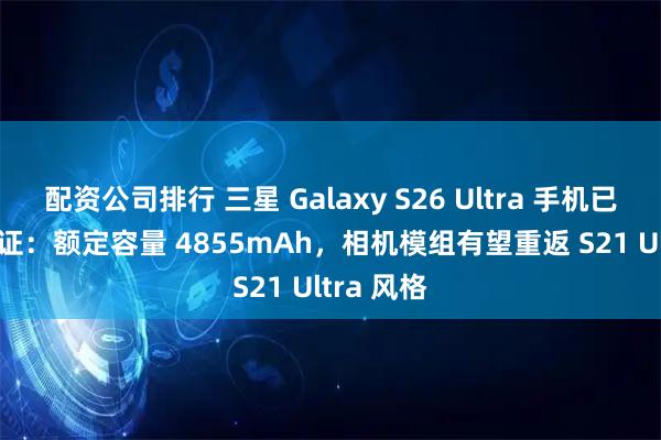 配资公司排行 三星 Galaxy S26 Ultra 手机已获 3C 认证：额定容量 4855mAh，相机模组有望重返 S21 Ultra 风格