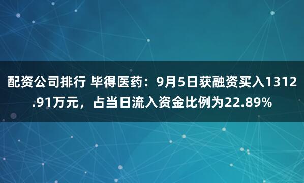 配资公司排行 毕得医药：9月5日获融资买入1312.91万元，占当日流入资金比例为22.89%
