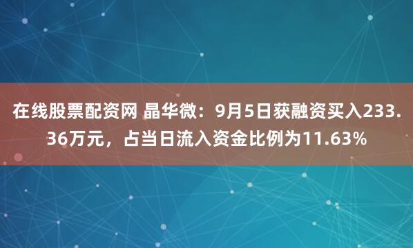 在线股票配资网 晶华微:9月5日获融资买入233.36万元,占当日流入资金比例为11.63%