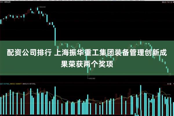 配资公司排行 上海振华重工集团装备管理创新成果荣获两个奖项