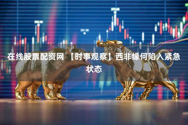 在线股票配资网 【时事观察】西非缘何陷入紧急状态