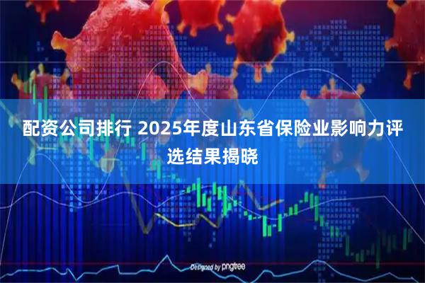 配资公司排行 2025年度山东省保险业影响力评选结果揭晓