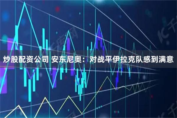 炒股配资公司 安东尼奥：对战平伊拉克队感到满意