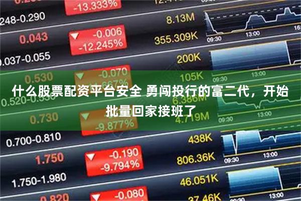 什么股票配资平台安全 勇闯投行的富二代，开始批量回家接班了