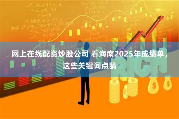 网上在线配资炒股公司 看海南2025年成绩单，这些关键词点睛