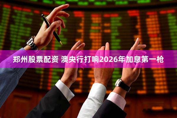 郑州股票配资 澳央行打响2026年加息第一枪