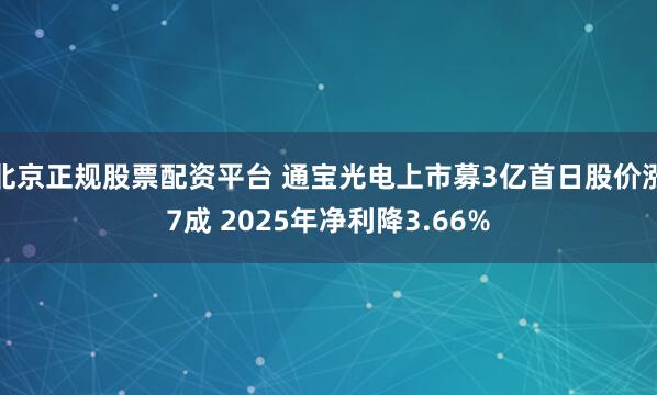 北京正规股票配资平台 通宝光电上市募3亿首日股价涨7成 2025年净利降3.66%