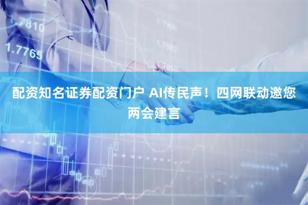 配资知名证券配资门户 AI传民声！四网联动邀您两会建言