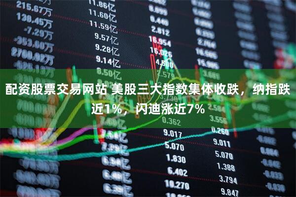 配资股票交易网站 美股三大指数集体收跌，纳指跌近1%，闪迪涨近7%