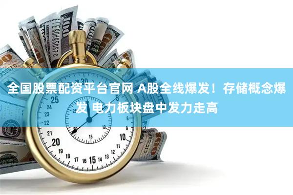全国股票配资平台官网 A股全线爆发！存储概念爆发 电力板块盘中发力走高