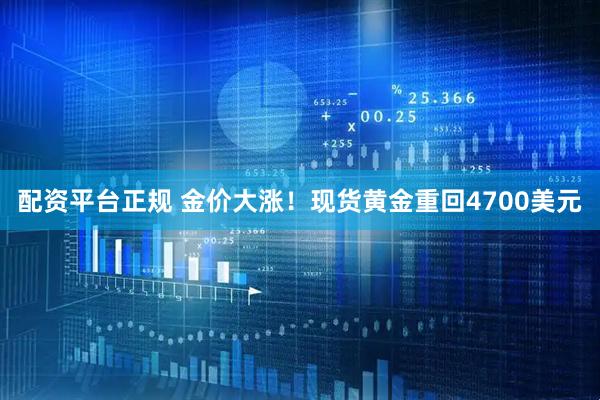 配资平台正规 金价大涨！现货黄金重回4700美元
