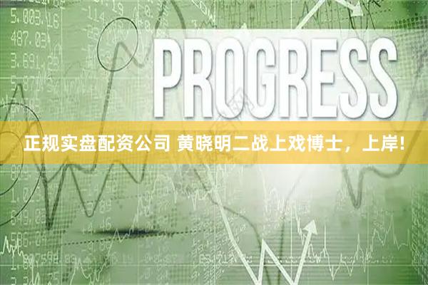 正规实盘配资公司 黄晓明二战上戏博士，上岸!
